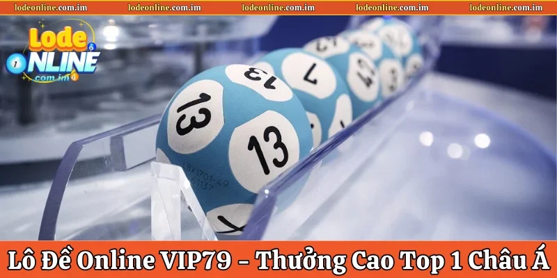 Lô Đề Online VIP79 – Tỷ Lệ Thưởng Cao Top 1 Tại Châu Á